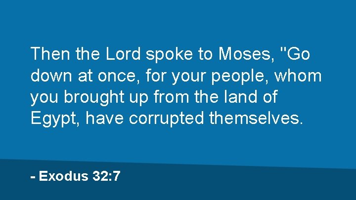 Then the Lord spoke to Moses, "Go down at once, for your people, whom