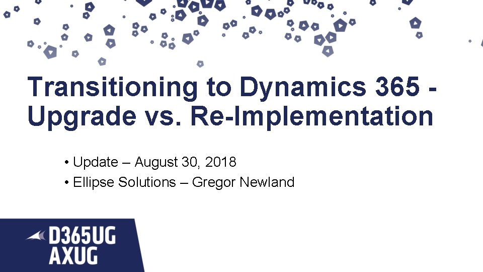 Transitioning to Dynamics 365 Upgrade vs. Re-Implementation • Update – August 30, 2018 •