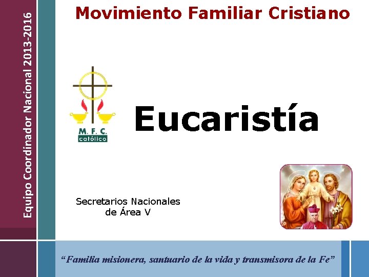Equipo Coordinador Nacional 2013 -2016 Movimiento Familiar Cristiano Eucaristía Secretarios Nacionales de Área V