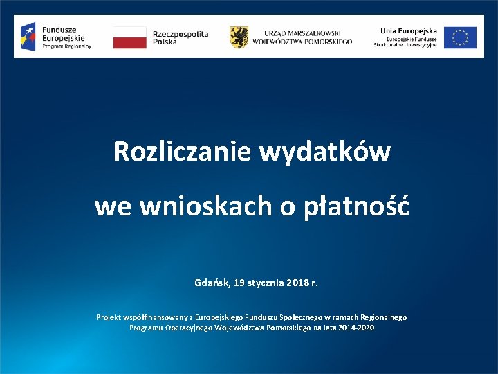Rozliczanie wydatków we wnioskach o płatność Gdańsk, 19 stycznia 2018 r. Projekt współfinansowany z