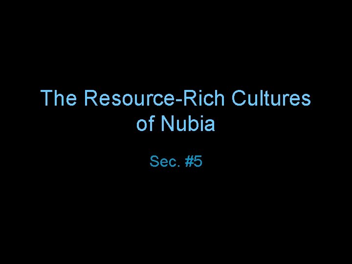 The Resource-Rich Cultures of Nubia Sec. #5 