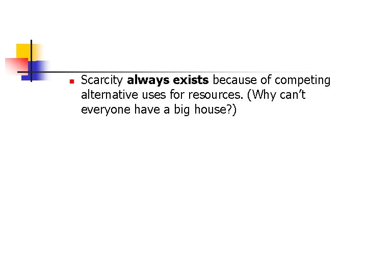 n Scarcity always exists because of competing alternative uses for resources. (Why can’t everyone