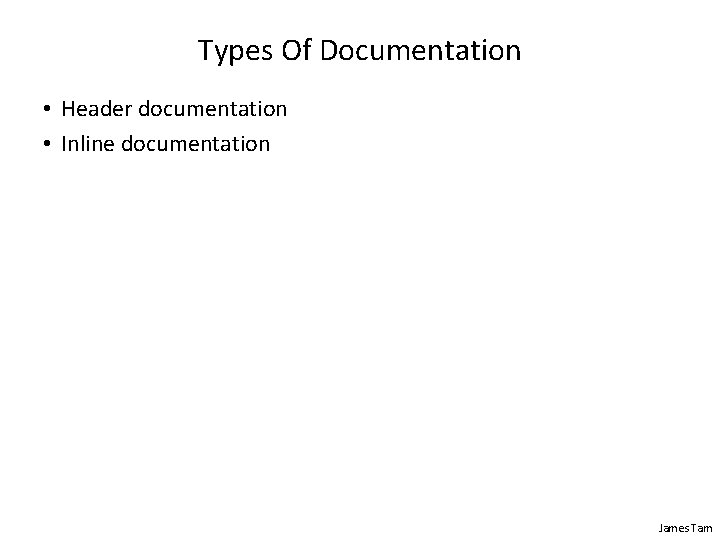 Types Of Documentation • Header documentation • Inline documentation James Tam 