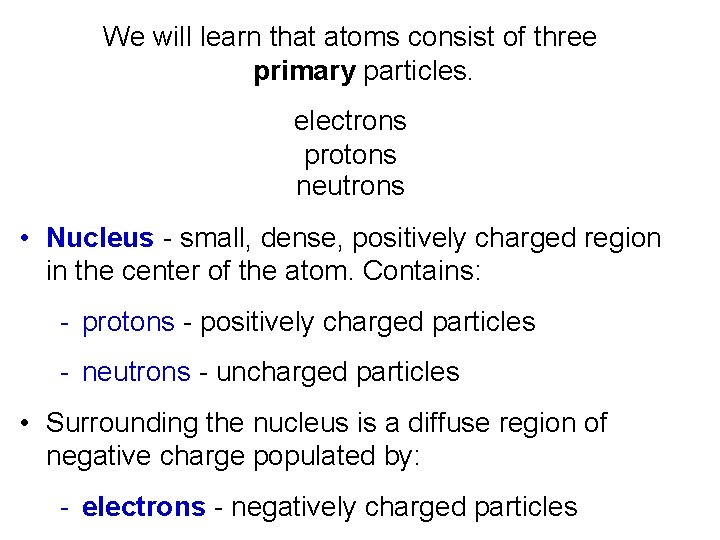 We will learn that atoms consist of three primary particles. electrons protons neutrons •