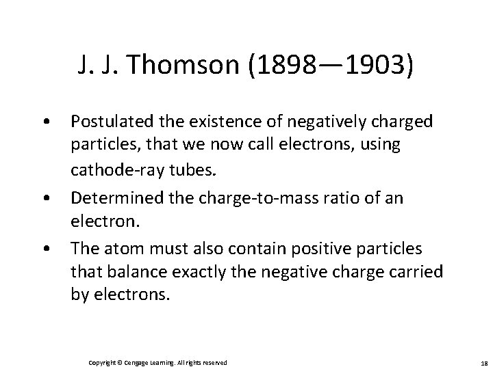 J. J. Thomson (1898— 1903) • Postulated the existence of negatively charged particles, that