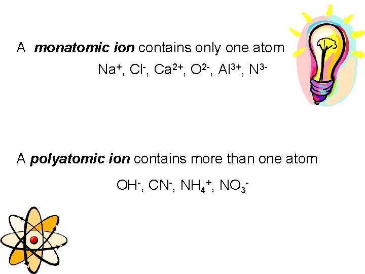 A monatomic ion contains only one atom Na+, Cl-, Ca 2+, O 2 -,