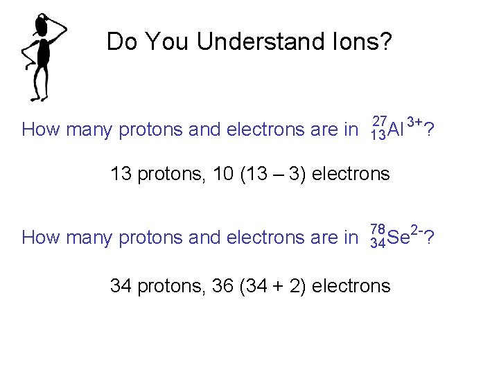 Do You Understand Ions? How many protons and electrons are in 27 3+ 13