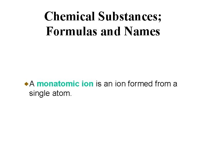Chemical Substances; Formulas and Names A monatomic ion is an ion formed from a