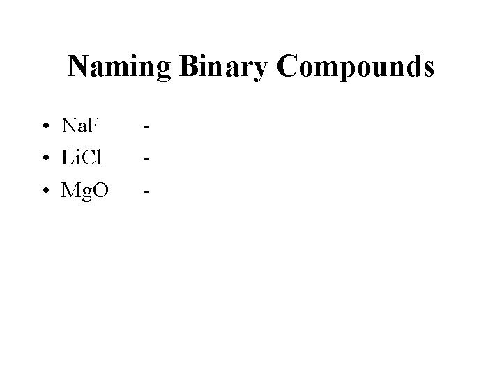 Naming Binary Compounds • Na. F • Li. Cl • Mg. O - 