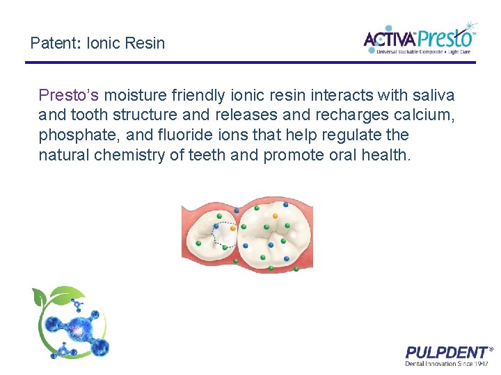 Patent: Ionic Resin Presto’s moisture friendly ionic resin interacts with saliva and tooth structure