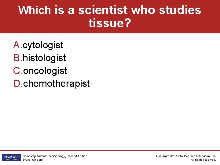 Which is a scientist who studies tissue? A. cytologist B. histologist C. oncologist D.