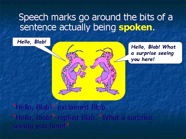Speech marks go around the bits of a sentence actually being spoken. Hello, Blab!