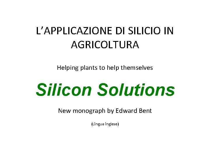 L’APPLICAZIONE DI SILICIO IN AGRICOLTURA Helping plants to help themselves Silicon Solutions New monograph