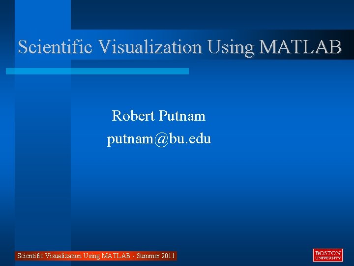 Scientific Visualization Using MATLAB Robert Putnam putnam@bu. edu Scientific Visualization Using MATLAB - Summer