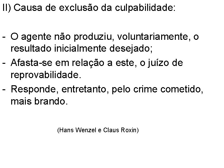 II) Causa de exclusão da culpabilidade: - O agente não produziu, voluntariamente, o resultado