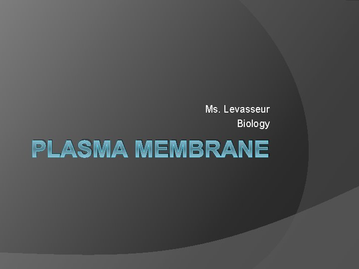 Ms. Levasseur Biology PLASMA MEMBRANE 