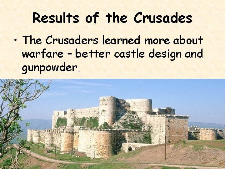 Results of the Crusades • The Crusaders learned more about warfare – better castle