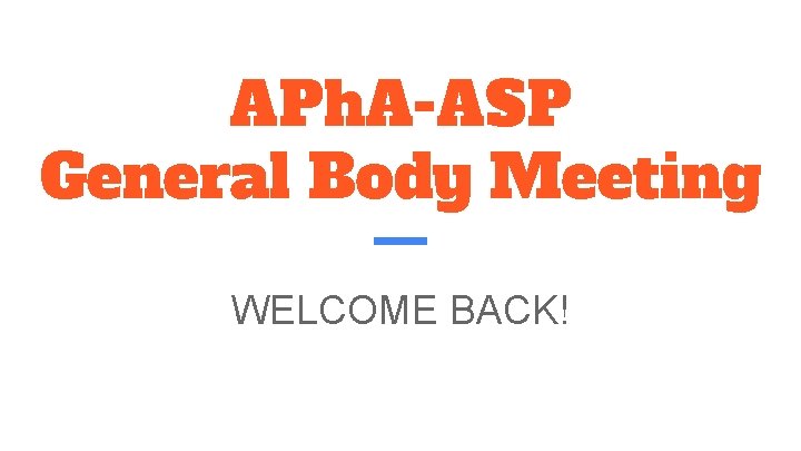 APh. A-ASP General Body Meeting WELCOME BACK! 