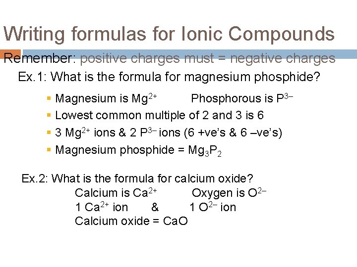 Writing formulas for Ionic Compounds Remember: positive charges must = negative charges Ex. 1: