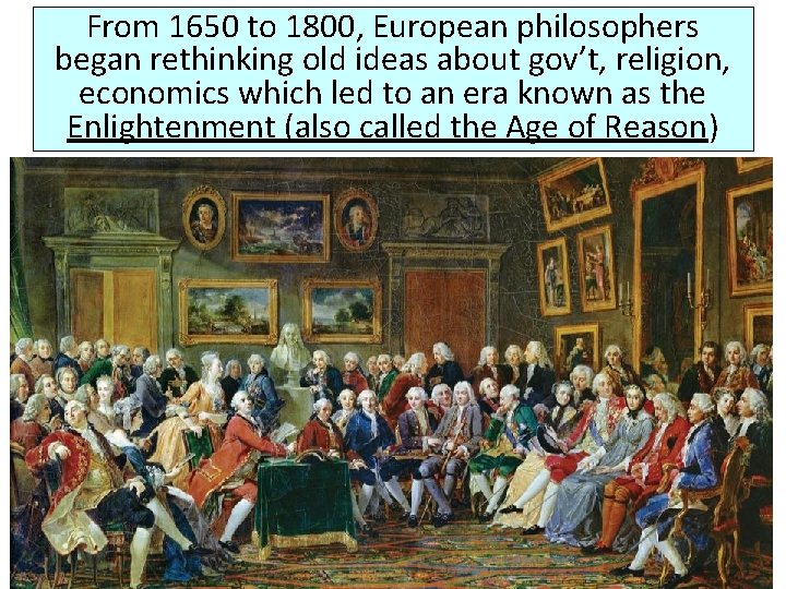 From 1650 to 1800, European philosophers began rethinking old ideas about gov’t, religion, economics