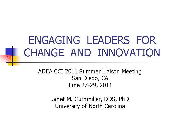 ENGAGING LEADERS FOR CHANGE AND INNOVATION ADEA CCI 2011 Summer Liaison Meeting San Diego,