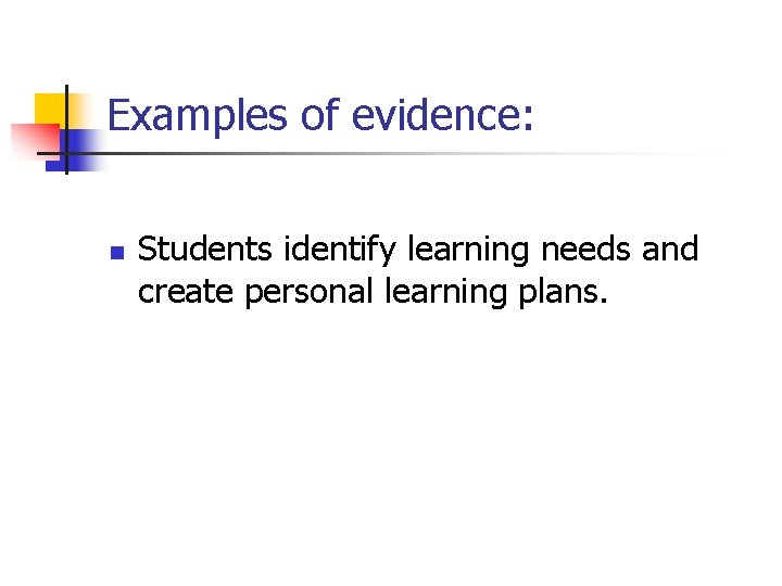 Examples of evidence: n Students identify learning needs and create personal learning plans. 
