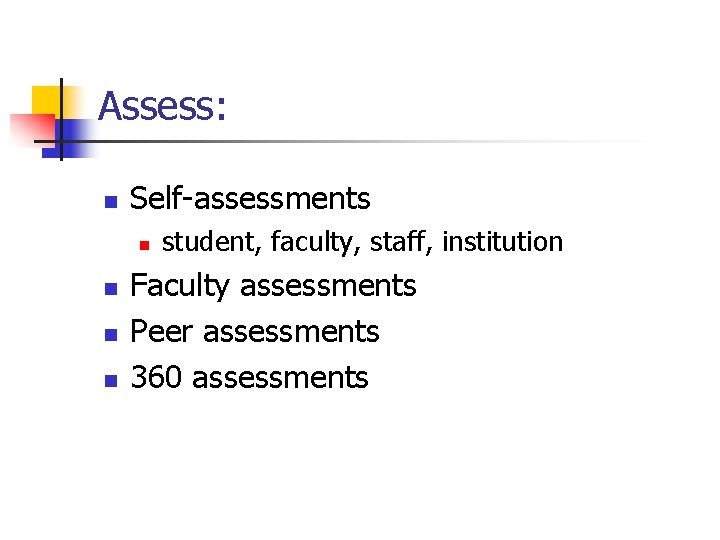 Assess: n Self-assessments n n student, faculty, staff, institution Faculty assessments Peer assessments 360