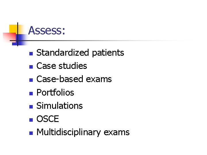 Assess: n n n n Standardized patients Case studies Case-based exams Portfolios Simulations OSCE