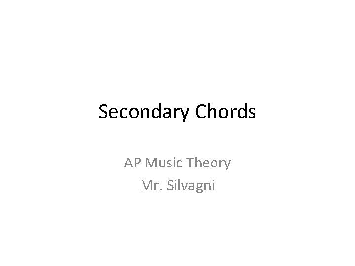 Secondary Chords AP Music Theory Mr. Silvagni 