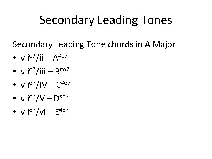 Secondary Leading Tones Secondary Leading Tone chords in A Major • viio 7/ii –