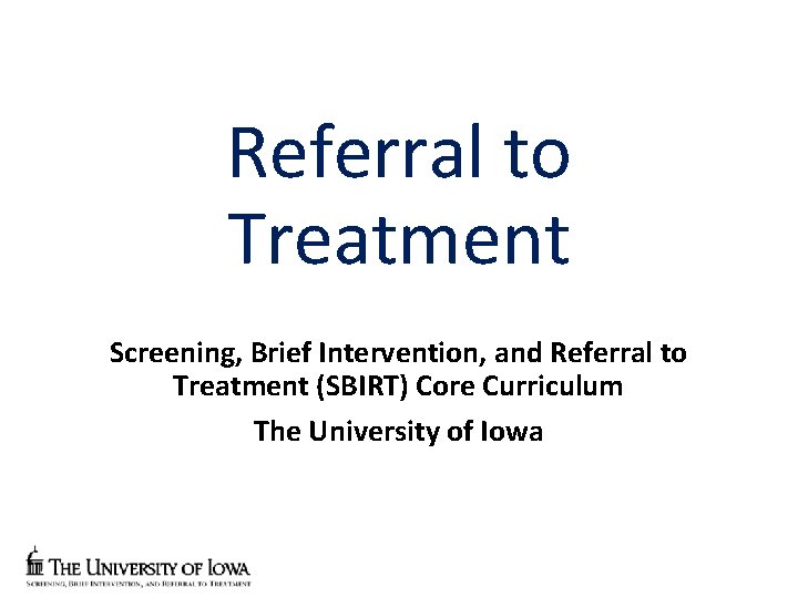 Referral to Treatment Screening, Brief Intervention, and Referral to Treatment (SBIRT) Core Curriculum The