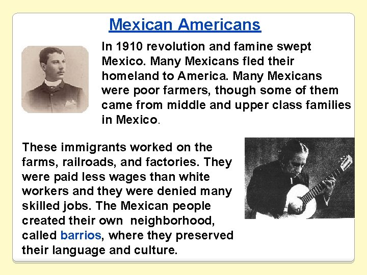 Mexican Americans In 1910 revolution and famine swept Mexico. Many Mexicans fled their homeland