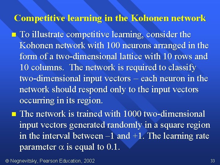 Competitive learning in the Kohonen network To illustrate competitive learning, consider the Kohonen network