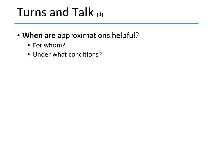 Turns and Talk (4) • When are approximations helpful? • For whom? • Under