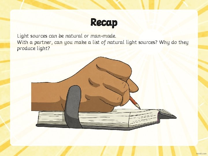 Recap Light sources can be natural or man-made. With a partner, can you make