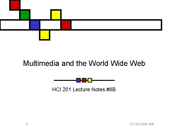 Multimedia and the World Wide Web HCI 201 Lecture Notes #8 B # HCI