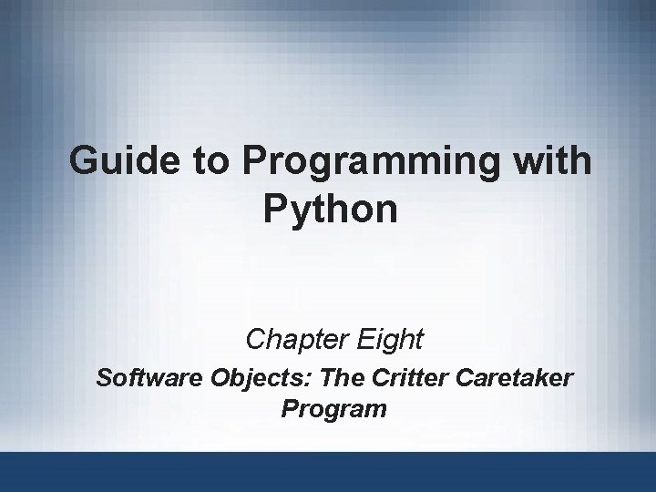 Guide to Programming with Python Chapter Eight Software Objects: The Critter Caretaker Program Guide to Programming with Python Chapter Eight Software Objects: The Critter Caretaker Program
