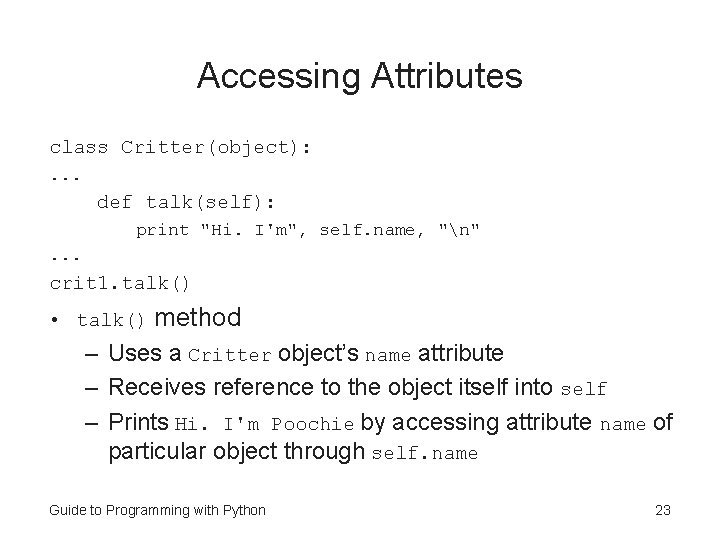 Accessing Attributes class Critter(object): . . . def talk(self): print "Hi. I'm", self. name, Accessing Attributes class Critter(object): . . . def talk(self): print "Hi. I'm", self. name,