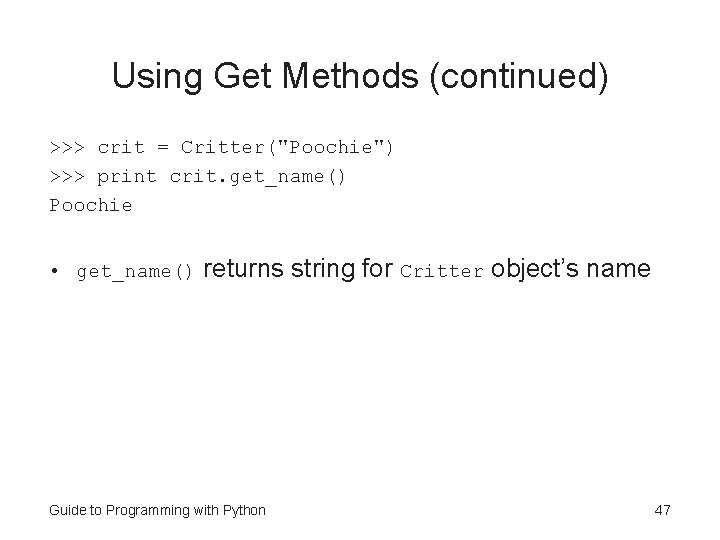 Using Get Methods (continued) >>> crit = Critter("Poochie") >>> print crit. get_name() Poochie • Using Get Methods (continued) >>> crit = Critter("Poochie") >>> print crit. get_name() Poochie •