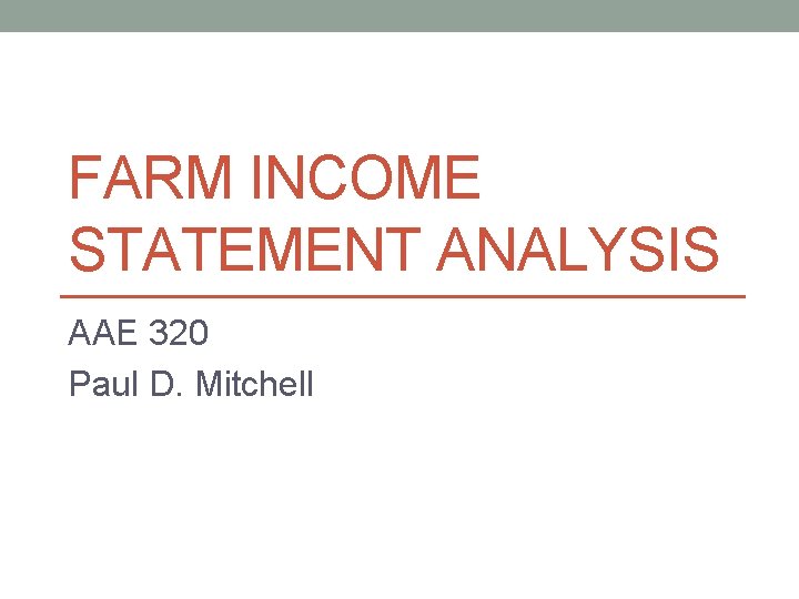 FARM INCOME STATEMENT ANALYSIS AAE 320 Paul D. Mitchell 