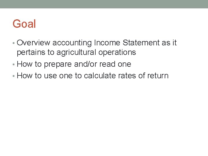 Goal • Overview accounting Income Statement as it pertains to agricultural operations • How