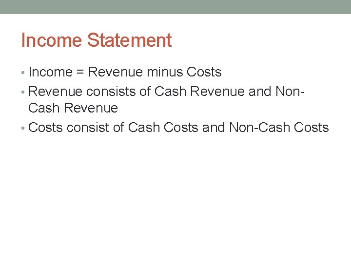 Income Statement • Income = Revenue minus Costs • Revenue consists of Cash Revenue