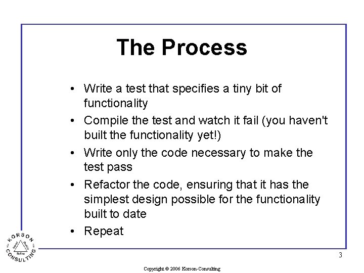 The Process • Write a test that specifies a tiny bit of functionality •