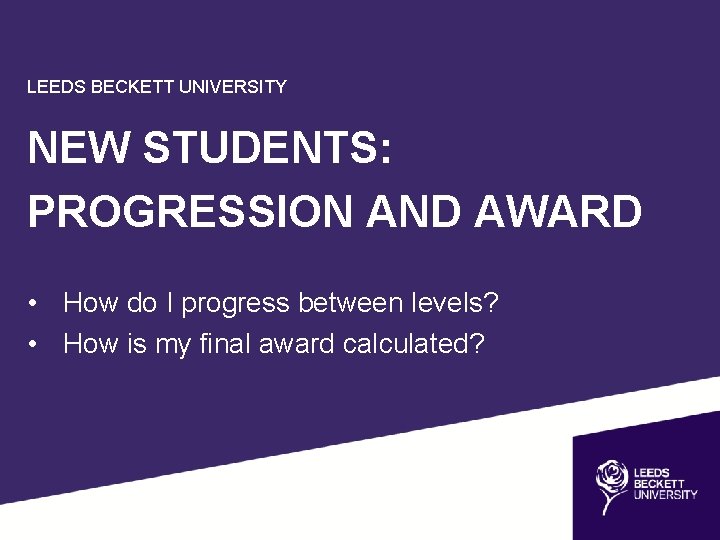 LEEDS BECKETT UNIVERSITY NEW STUDENTS: PROGRESSION AND AWARD • How do I progress between