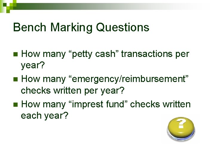Bench Marking Questions How many “petty cash” transactions per year? n How many “emergency/reimbursement”
