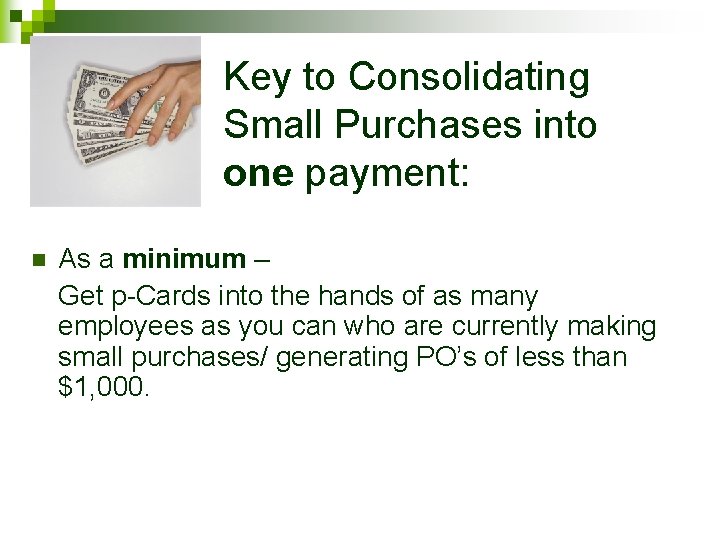 Key to Consolidating Small Purchases into one payment: n As a minimum – Get