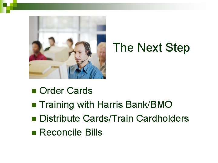 The Next Step Order Cards n Training with Harris Bank/BMO n Distribute Cards/Train Cardholders