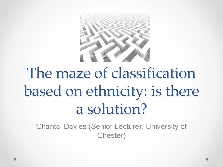 The maze of classification based on ethnicity: is there a solution? Chantal Davies (Senior