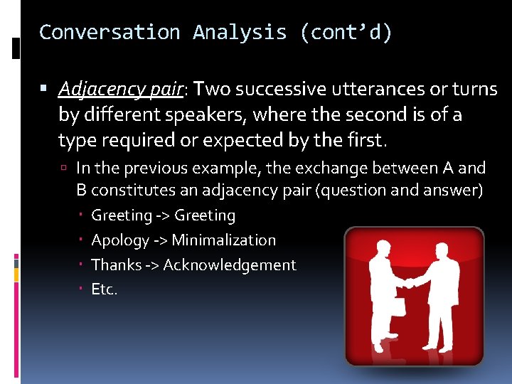 Conversation Analysis (cont’d) Adjacency pair: Two successive utterances or turns by different speakers, where