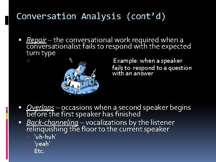 Conversation Analysis (cont’d) Repair – the conversational work required when a conversationalist fails to